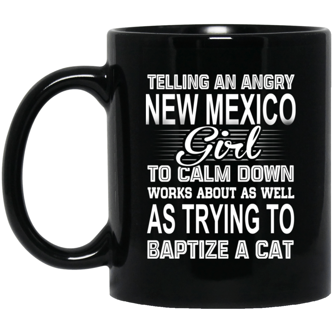 Telling An Angry New Mexico Girl To Calm Down Works About As Well As Trying To Baptize A Cat Mug