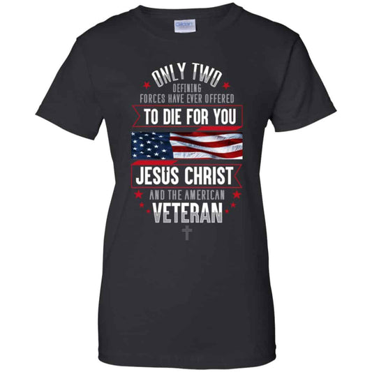 
	Only Two Defining Forces Have Ever Offered To Die For You Jesus Christ And The American Veteran Shirt, Hoodie, Tank