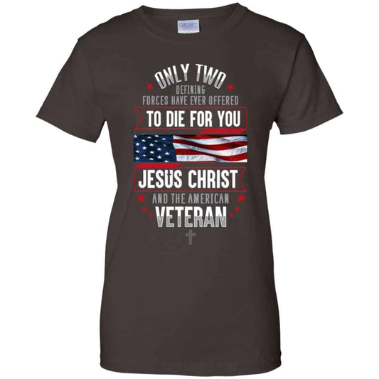 Only Two Defining Forces Have Ever Offered To Die For You Jesus Christ And The American Veteran Shirt, Hoodie, Tank