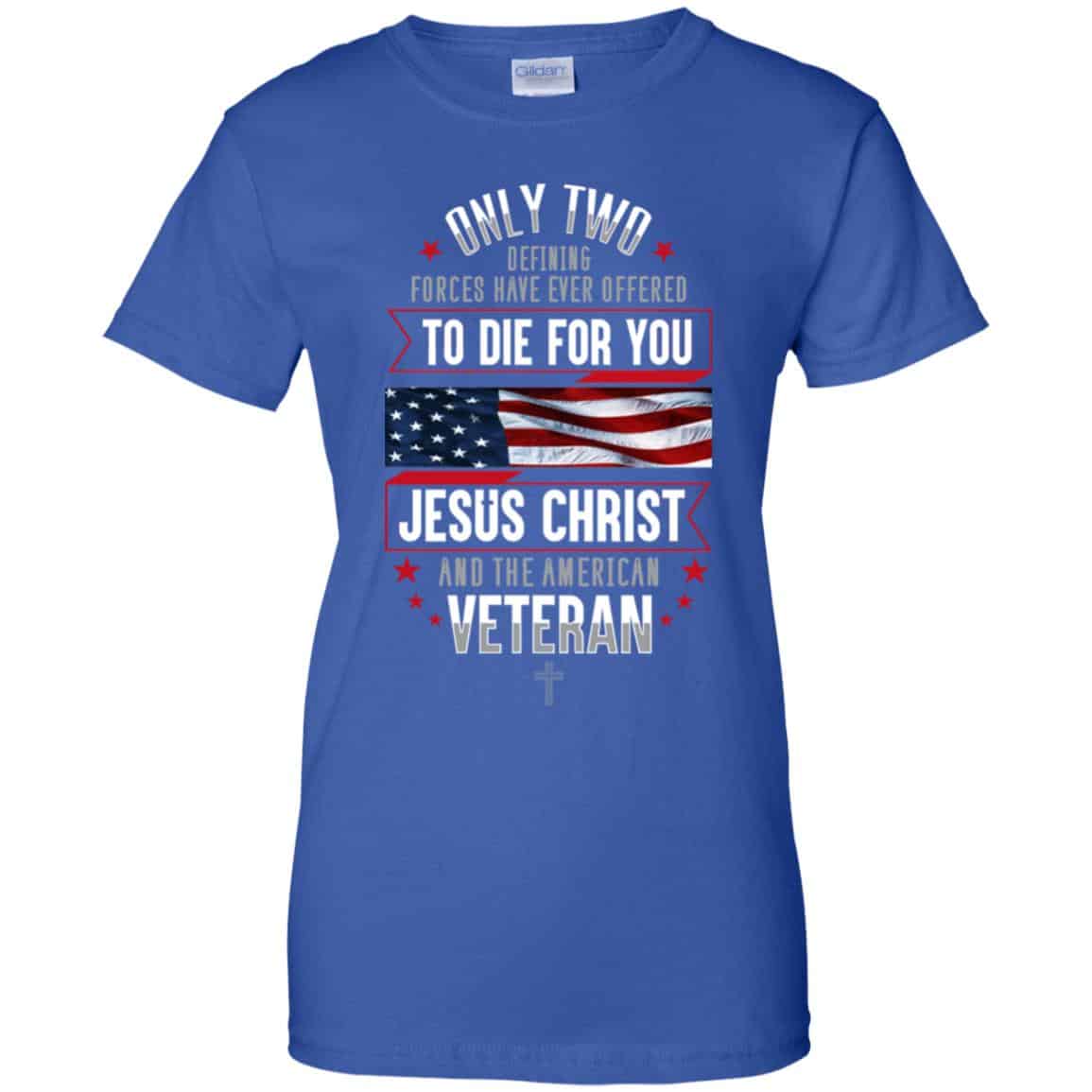 Only Two Defining Forces Have Ever Offered To Die For You Jesus Christ And The American Veteran Shirt, Hoodie, Tank