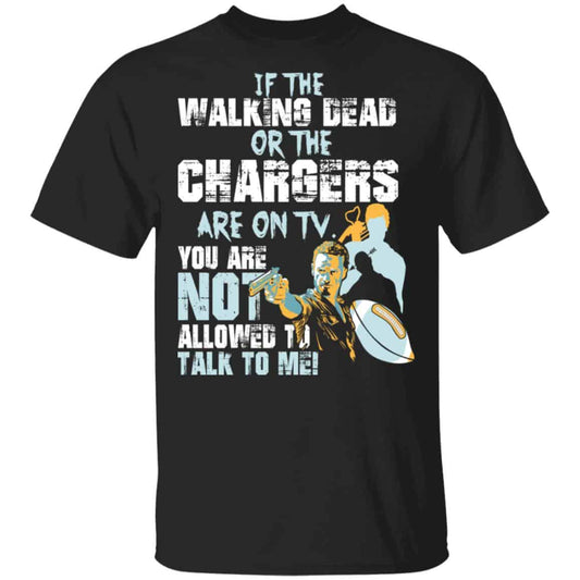 
	If The Walking Dead Or The Chargers Are On TV You Are Not Allowed To Talkf To Me Shirt, Hoodie, Tank