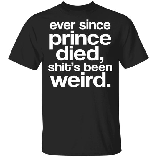 Ever Since Prince Died Shit’s Been Weird Shirt, Hoodie, Tank