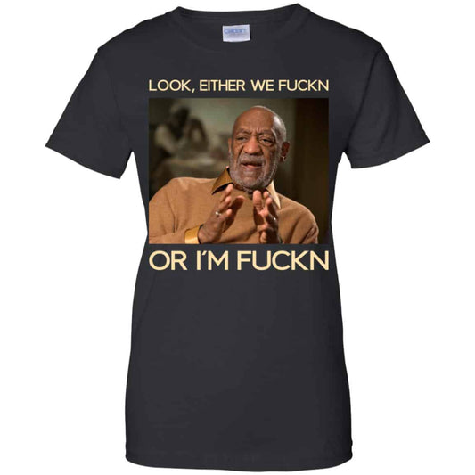
	Look Either We Fuckn Or I’m Fuckn – Bill Cosby Shirt, Hoodie, Tank