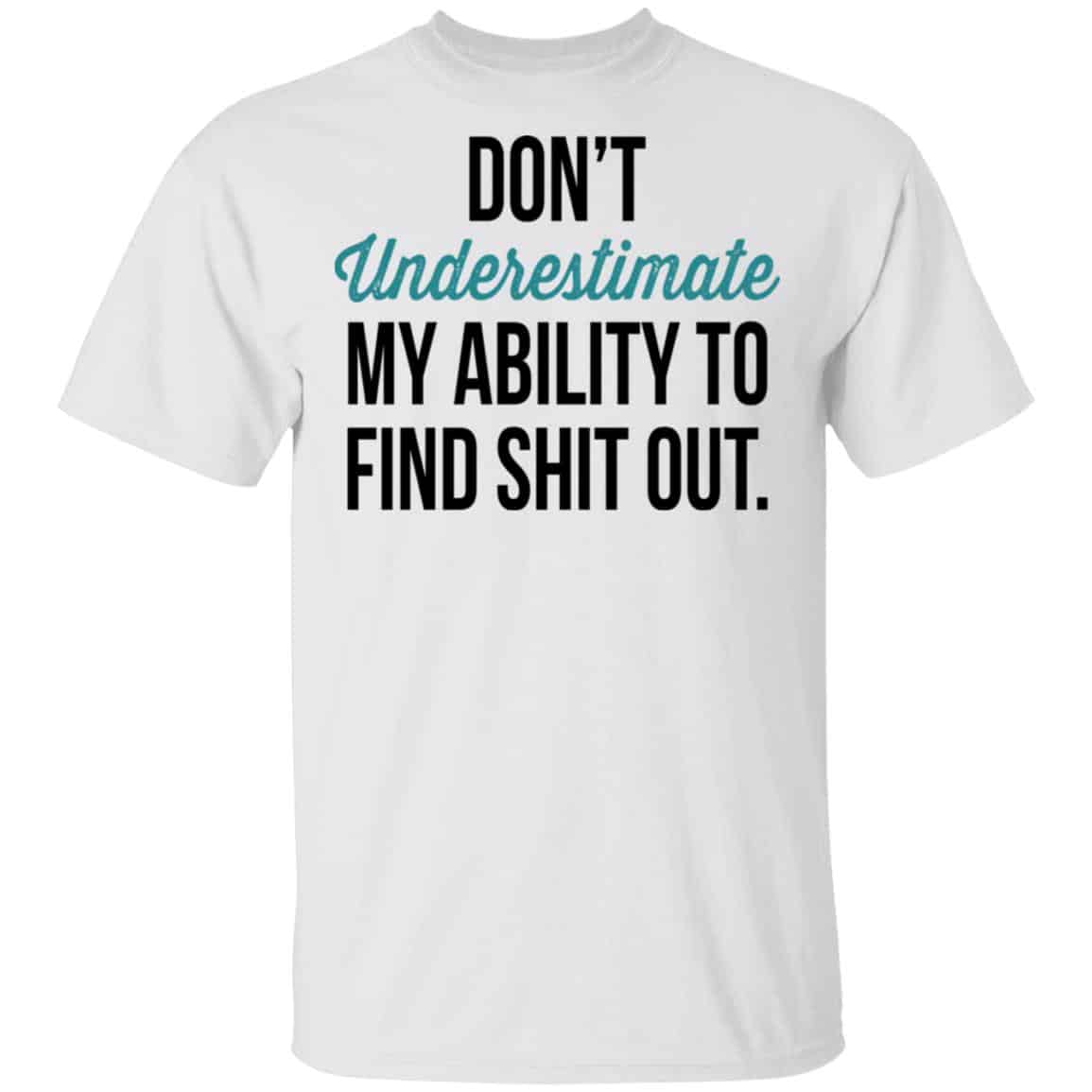 Don’t Underestimate My Ability To Find Shit Out Shirt, Hoodie, Tank