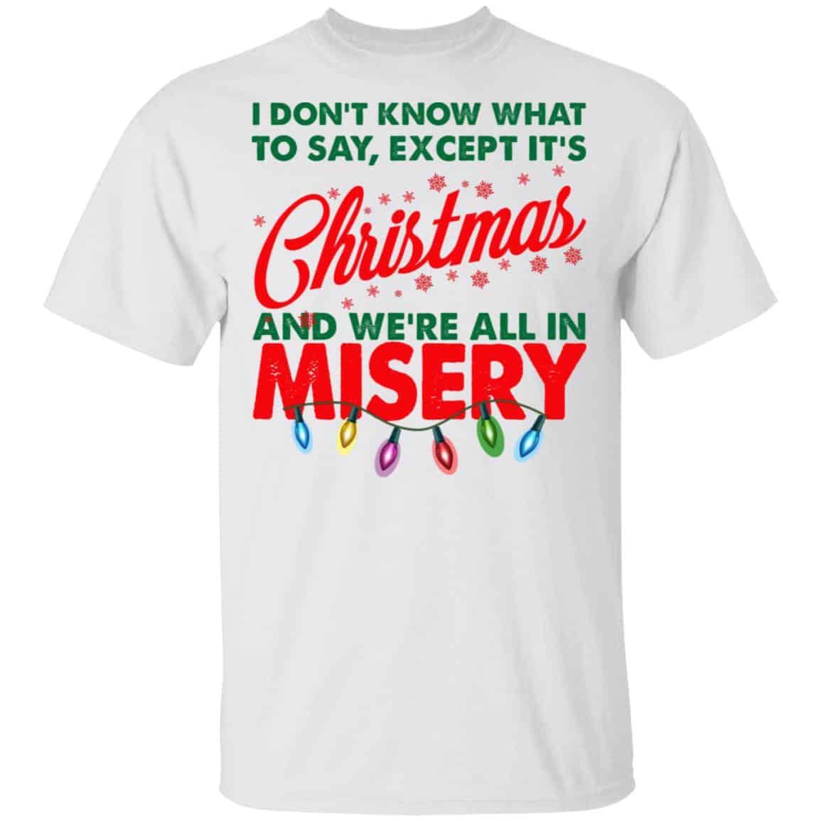 I Don’t Know What To Say Except It’s Christmas And We’re All In Misery Shirt, Hoodie, Tank