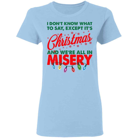 I Don’t Know What To Say Except It’s Christmas And We’re All In Misery Shirt, Hoodie, Tank