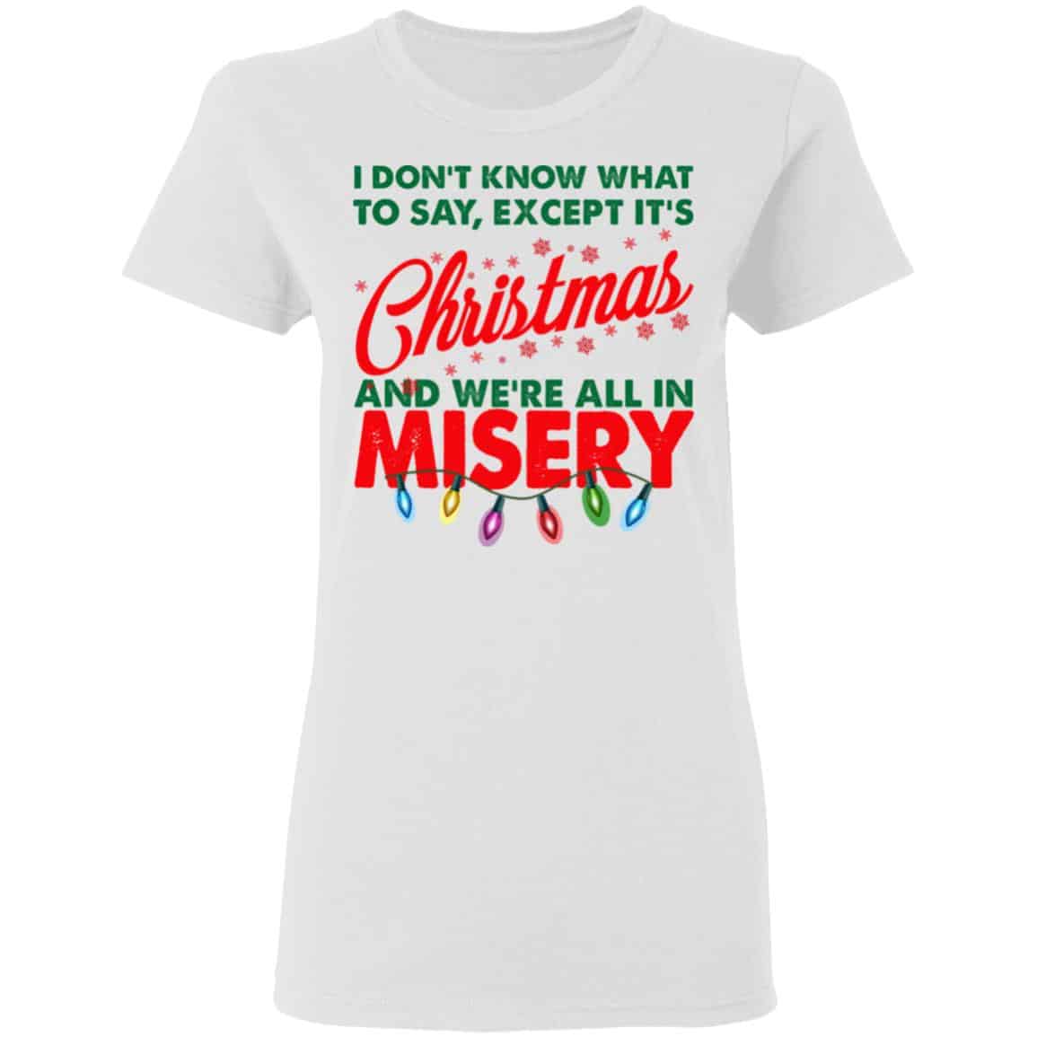 I Don’t Know What To Say Except It’s Christmas And We’re All In Misery Shirt, Hoodie, Tank