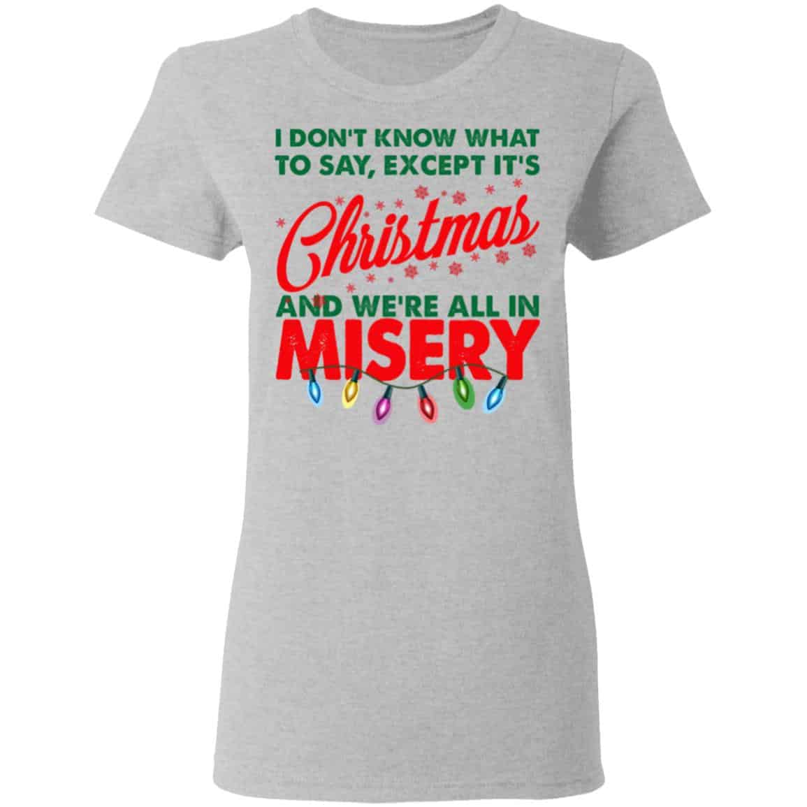 I Don’t Know What To Say Except It’s Christmas And We’re All In Misery Shirt, Hoodie, Tank