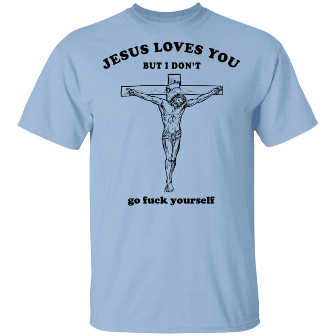 
	Jesus Loves You But I Don’t Go Fuck Yourself Shirt, Hoodie, Tank