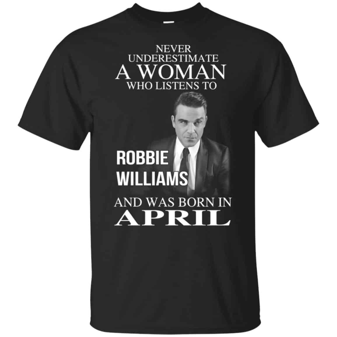 A Woman Who Listens To Robbie Williams And Was Born In April T-Shirts, Hoodie, Tank
