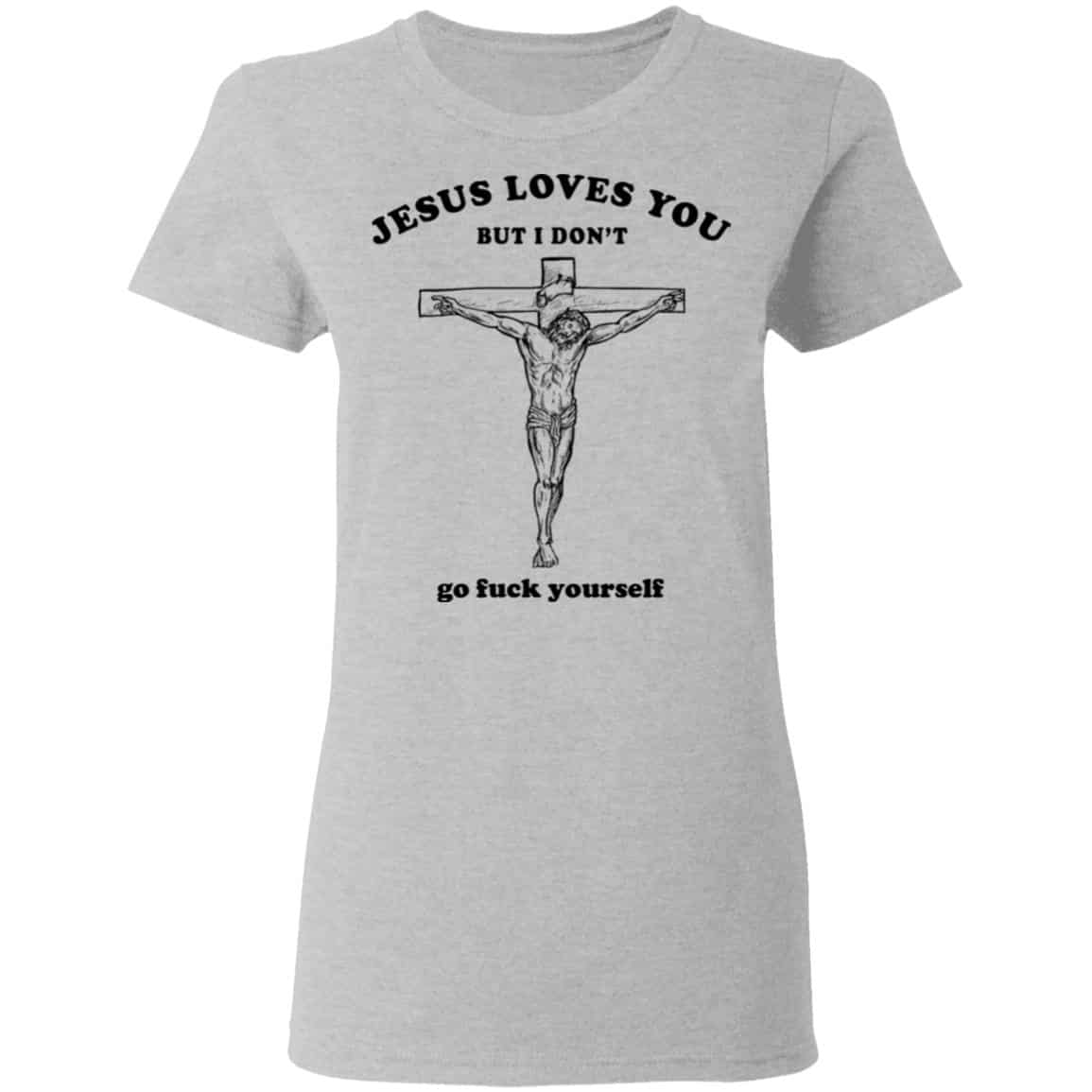 Jesus Loves You But I Don’t Go Fuck Yourself Shirt, Hoodie, Tank