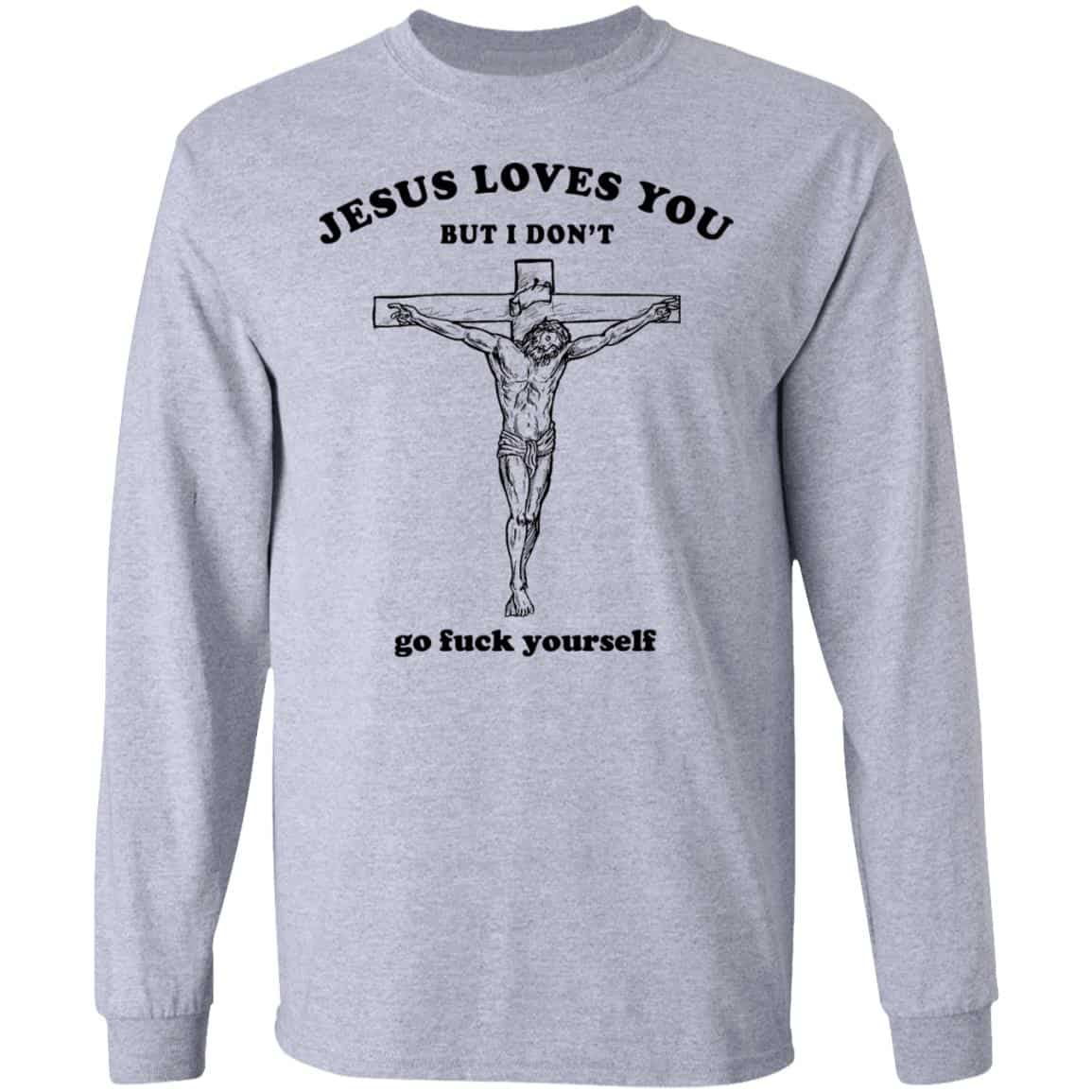 Jesus Loves You But I Don’t Go Fuck Yourself Shirt, Hoodie, Tank