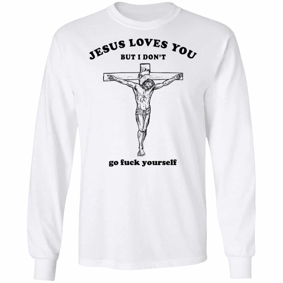 Jesus Loves You But I Don’t Go Fuck Yourself Shirt, Hoodie, Tank