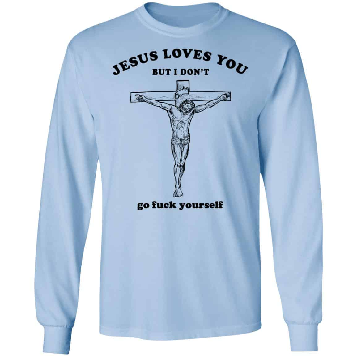 Jesus Loves You But I Don’t Go Fuck Yourself Shirt, Hoodie, Tank