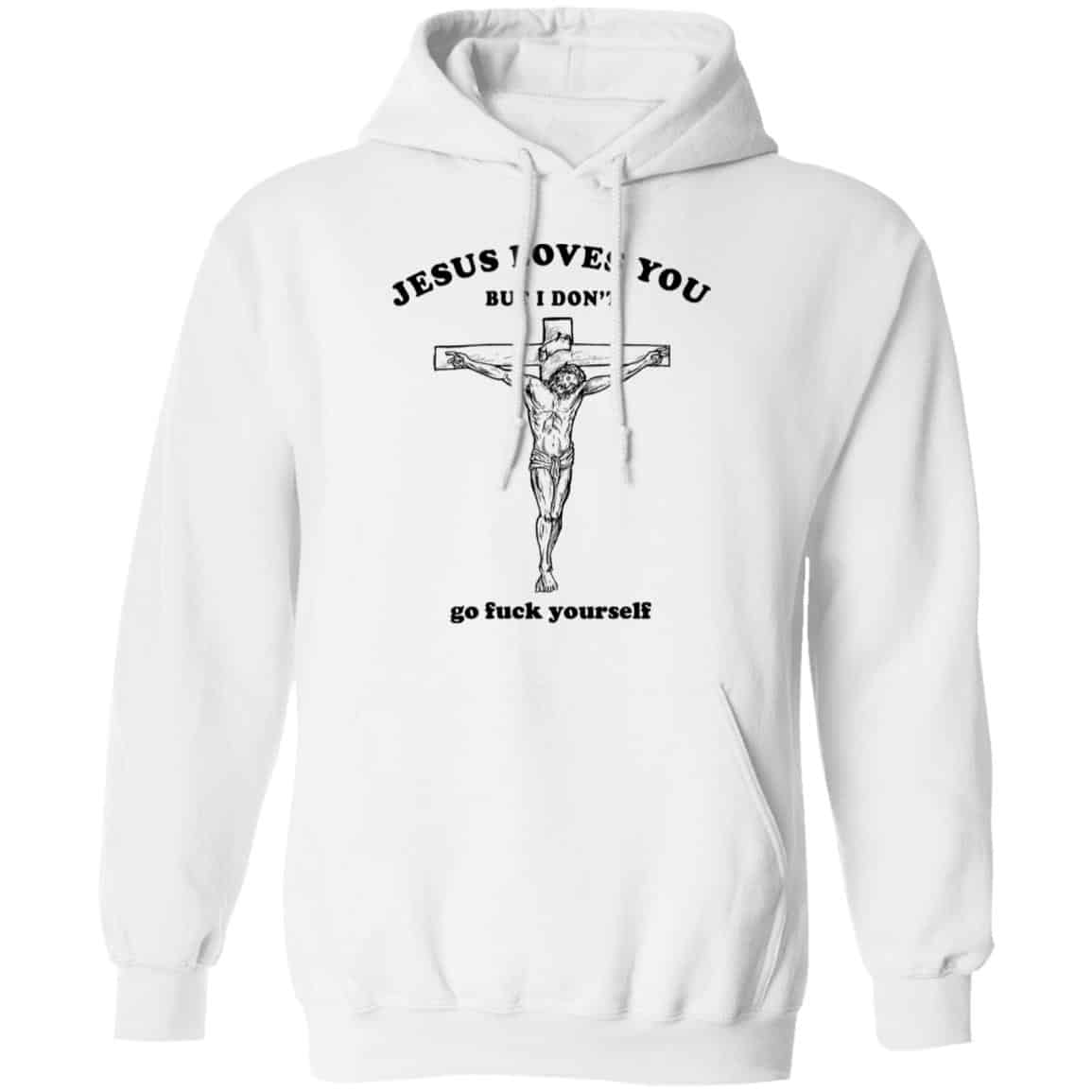 Jesus Loves You But I Don’t Go Fuck Yourself Shirt, Hoodie, Tank