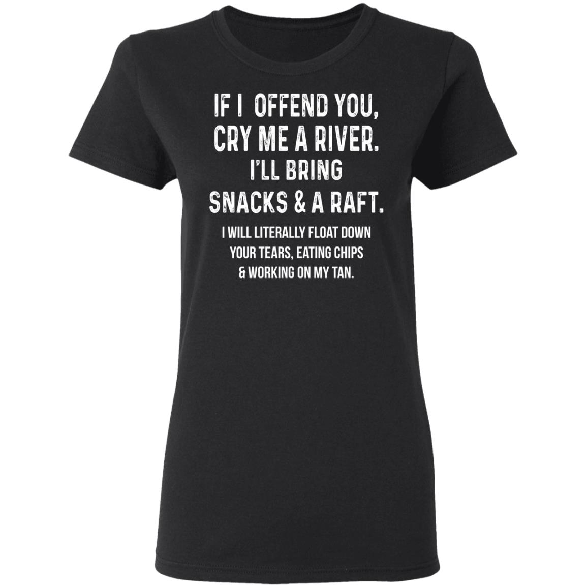 If I Offend You Cry Me A Driver I’ll Bring Snacks & A Raft Shirt, Hoodie, Tank