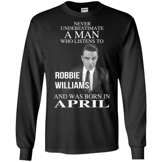 A Man Who Listens To Robbie Williams And Was Born In April T-Shirts, Hoodie, Tank