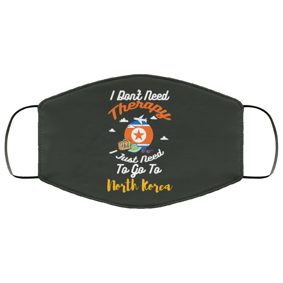 I Don’t Need Therapy I Just Need To Go To North Korea Face Mask