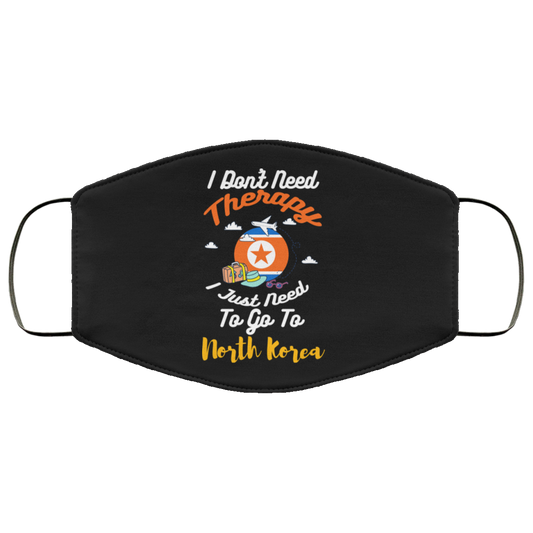I Don’t Need Therapy I Just Need To Go To North Korea Face Mask