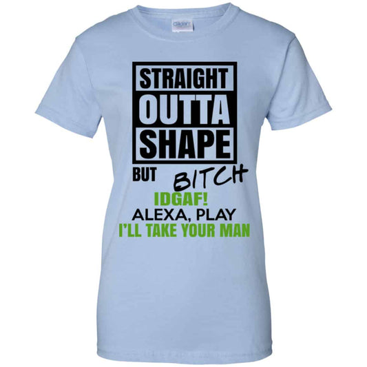 
	Straight Outta Shape But Bitch IDGAF Alexa Play I’ll Take Your Man Shirt, Hoodie, Tank