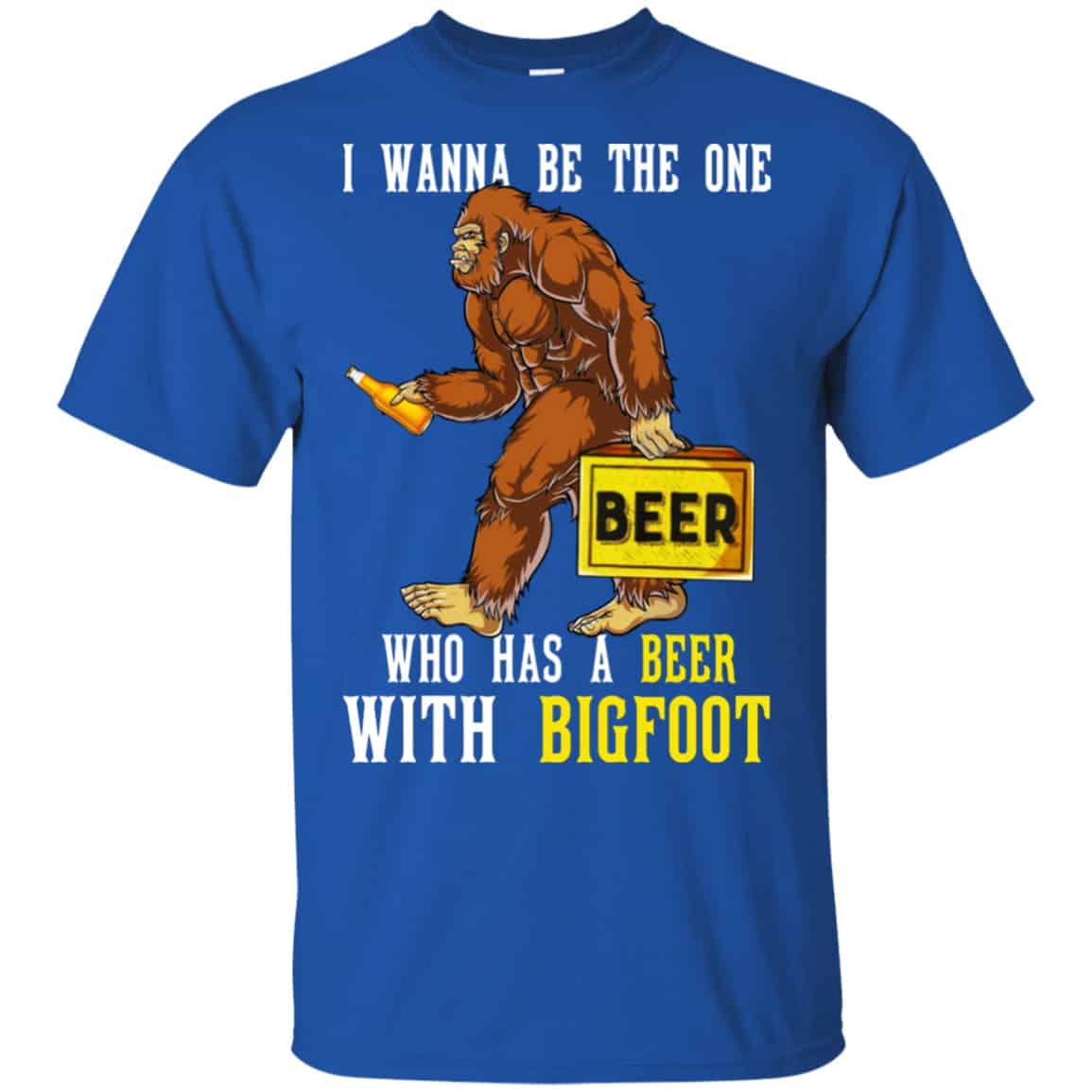 I Wanna Be The One Who Has A Beer With Bigfoot Shirt, Hoodie, Tank
