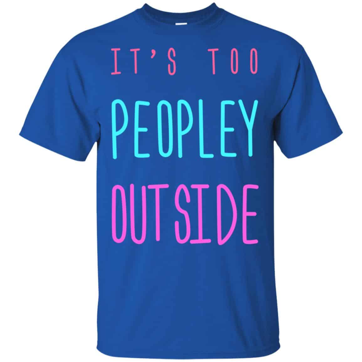 It’s Too Peopley Out Side Shirt, Hoodie, Tank