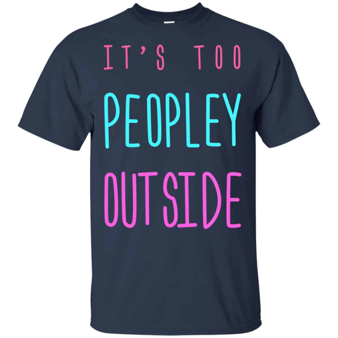 It’s Too Peopley Out Side Shirt, Hoodie, Tank