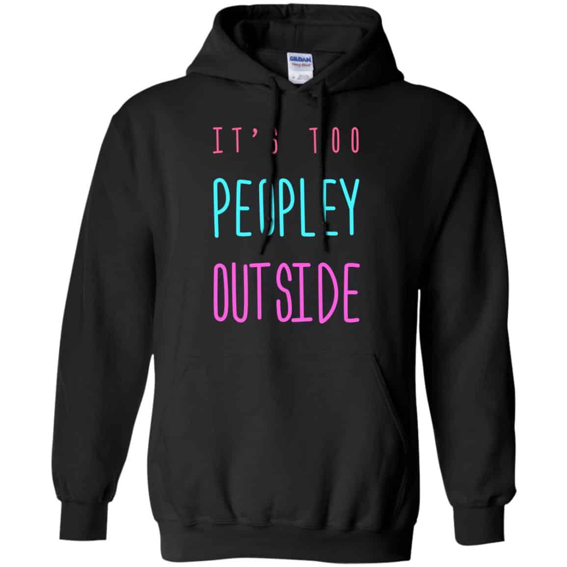 It’s Too Peopley Out Side Shirt, Hoodie, Tank