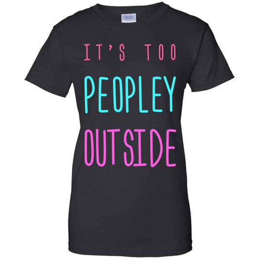 
	It’s Too Peopley Out Side Shirt, Hoodie, Tank