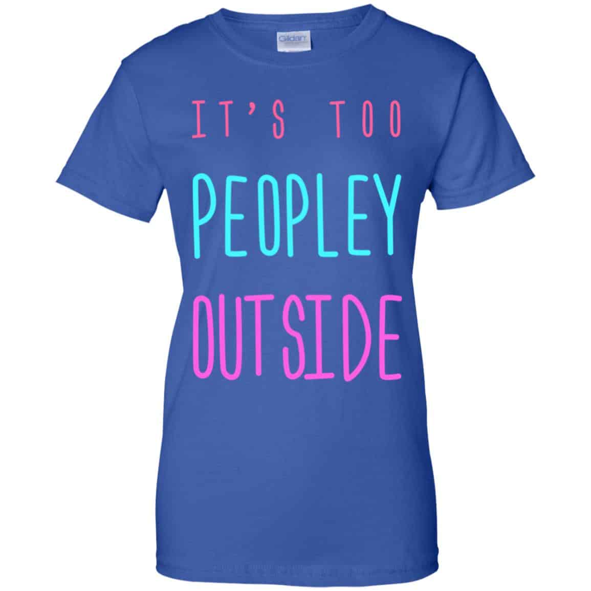 It’s Too Peopley Out Side Shirt, Hoodie, Tank
