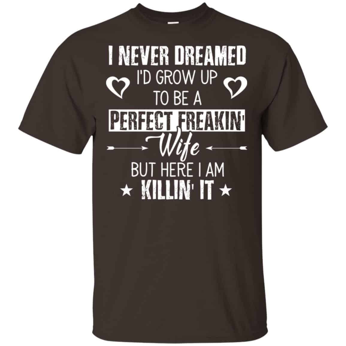 Perfect Freakin’ Wife – I Never Dreamed I’d Grow Up To Be A Perfect Freaking Wife Shirt, Hoodie, Tank