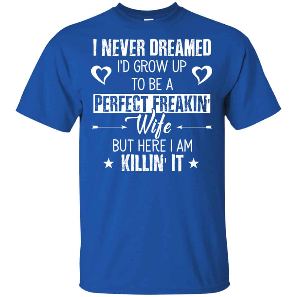 Perfect Freakin’ Wife – I Never Dreamed I’d Grow Up To Be A Perfect Freaking Wife Shirt, Hoodie, Tank
