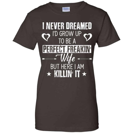 Perfect Freakin’ Wife – I Never Dreamed I’d Grow Up To Be A Perfect Freaking Wife Shirt, Hoodie, Tank