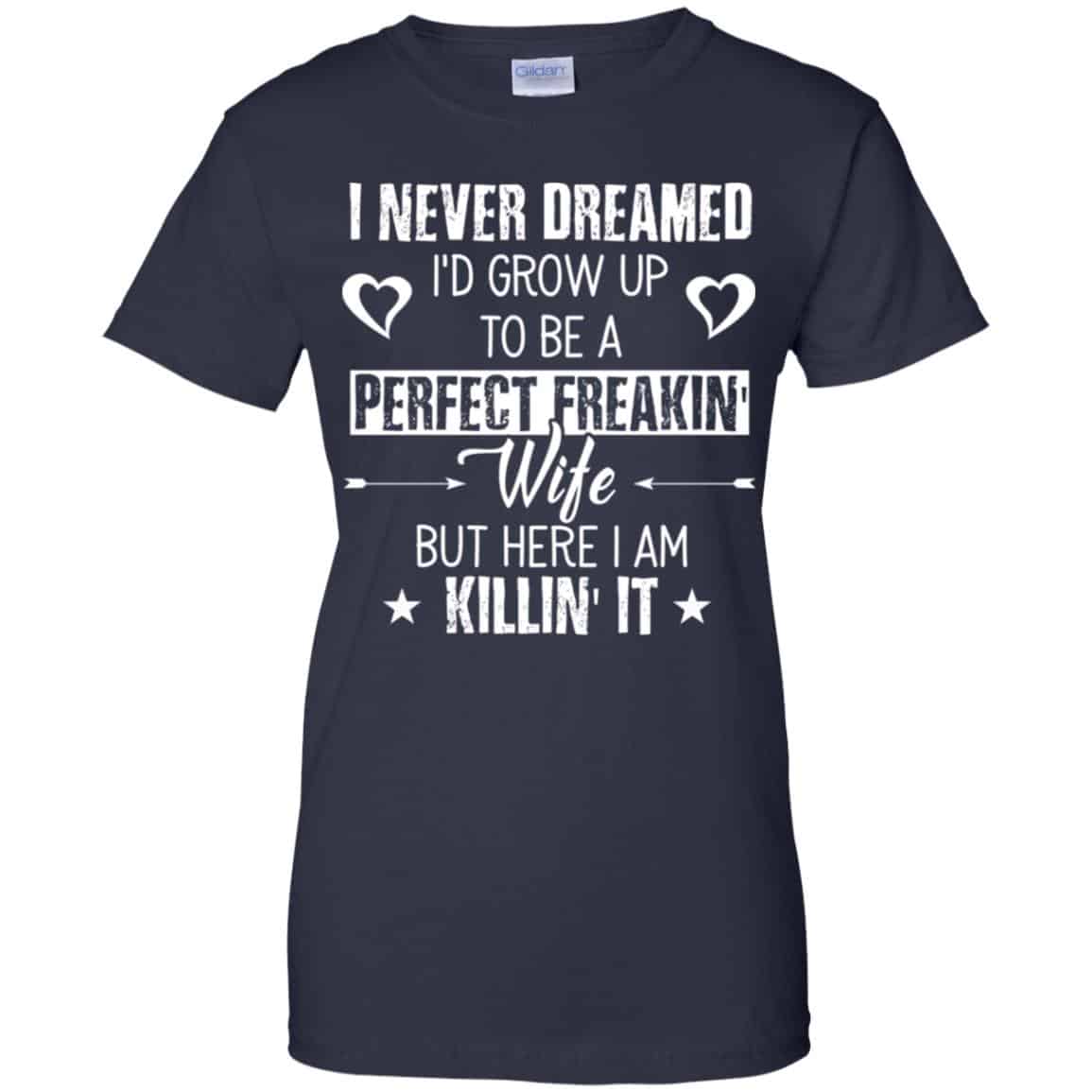 Perfect Freakin’ Wife – I Never Dreamed I’d Grow Up To Be A Perfect Freaking Wife Shirt, Hoodie, Tank