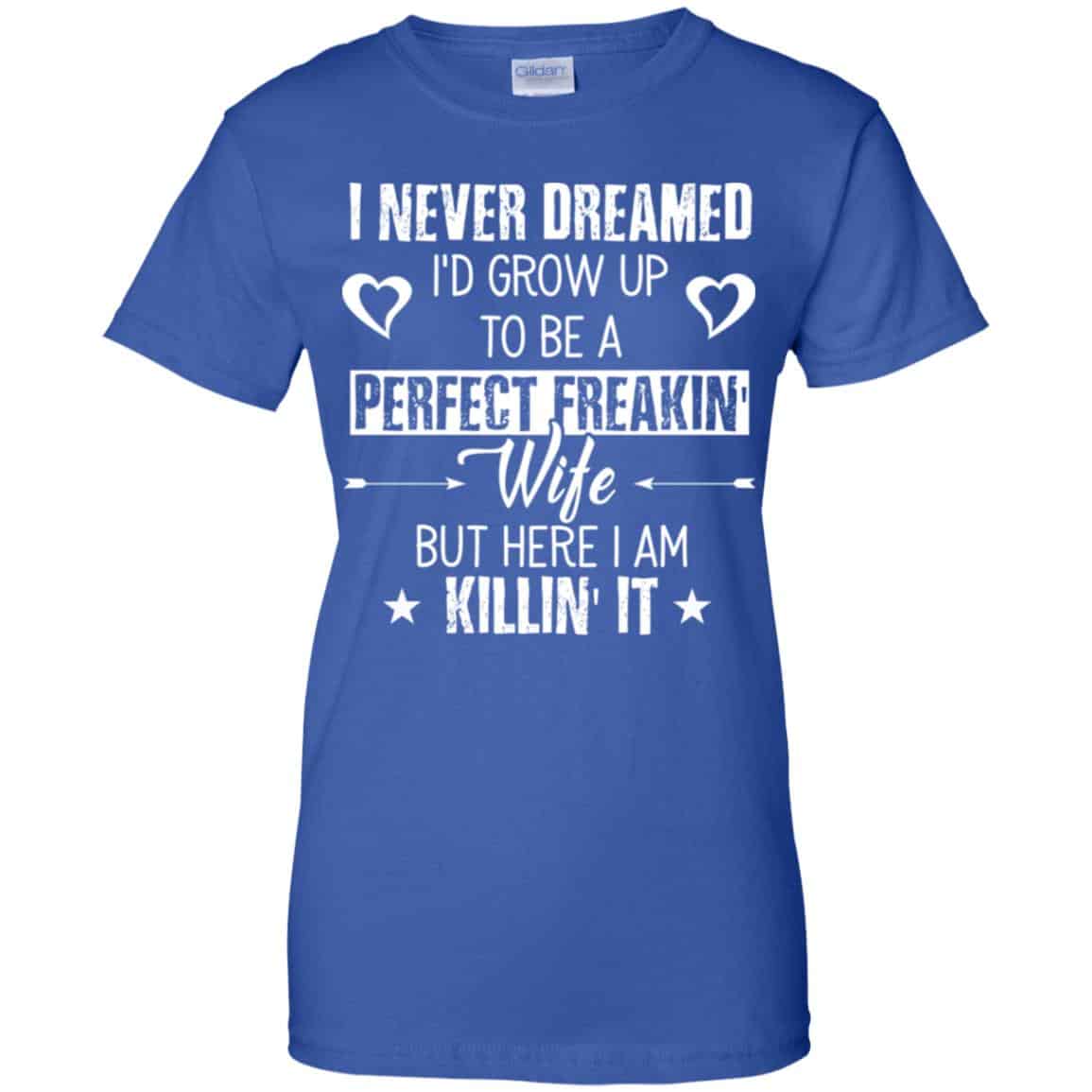Perfect Freakin’ Wife – I Never Dreamed I’d Grow Up To Be A Perfect Freaking Wife Shirt, Hoodie, Tank