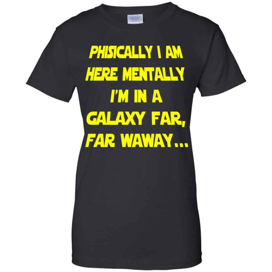 
	Physically I Am Here Mentally I’m In A Galaxy Far Far Waway Shirt, Hoodie, Tank