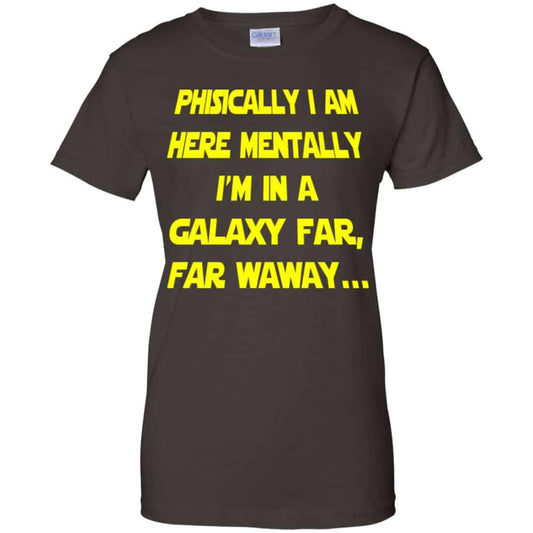 Physically I Am Here Mentally I’m In A Galaxy Far Far Waway Shirt, Hoodie, Tank