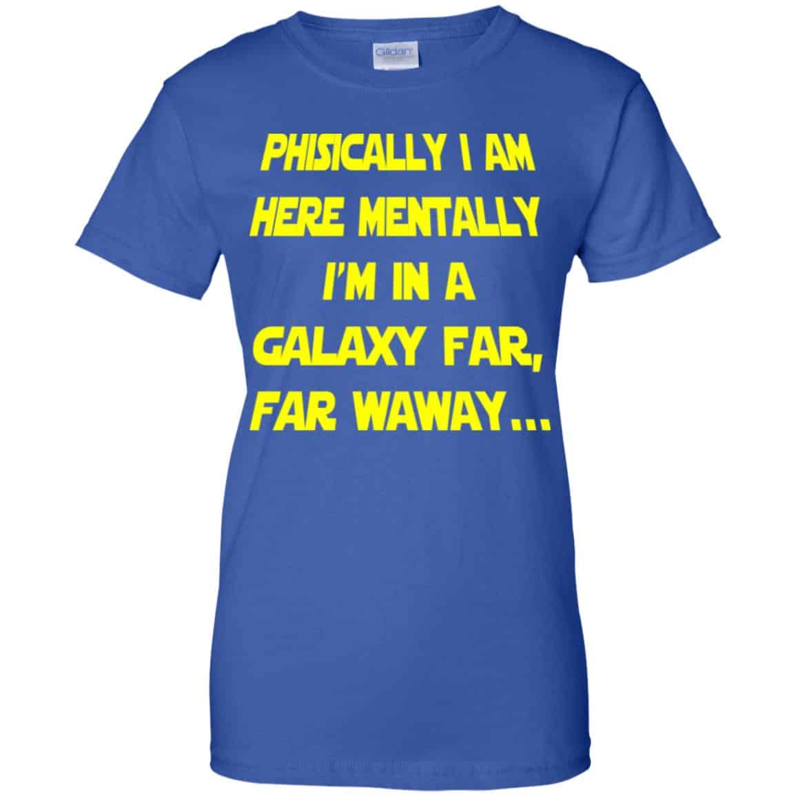 Physically I Am Here Mentally I’m In A Galaxy Far Far Waway Shirt, Hoodie, Tank