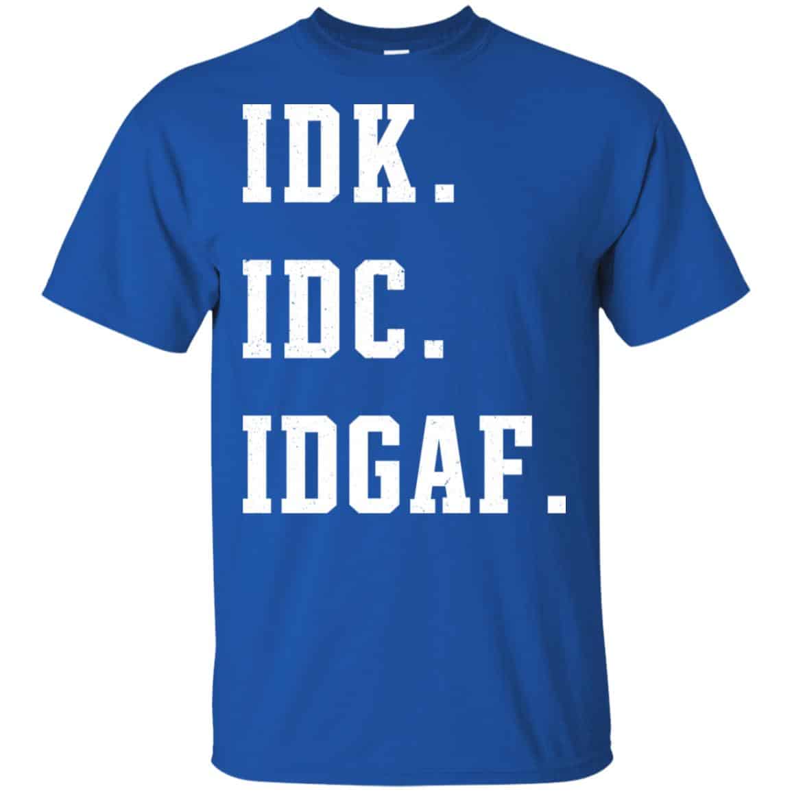 Idk Idc Idgaf Shirt, Hoodie, Tank