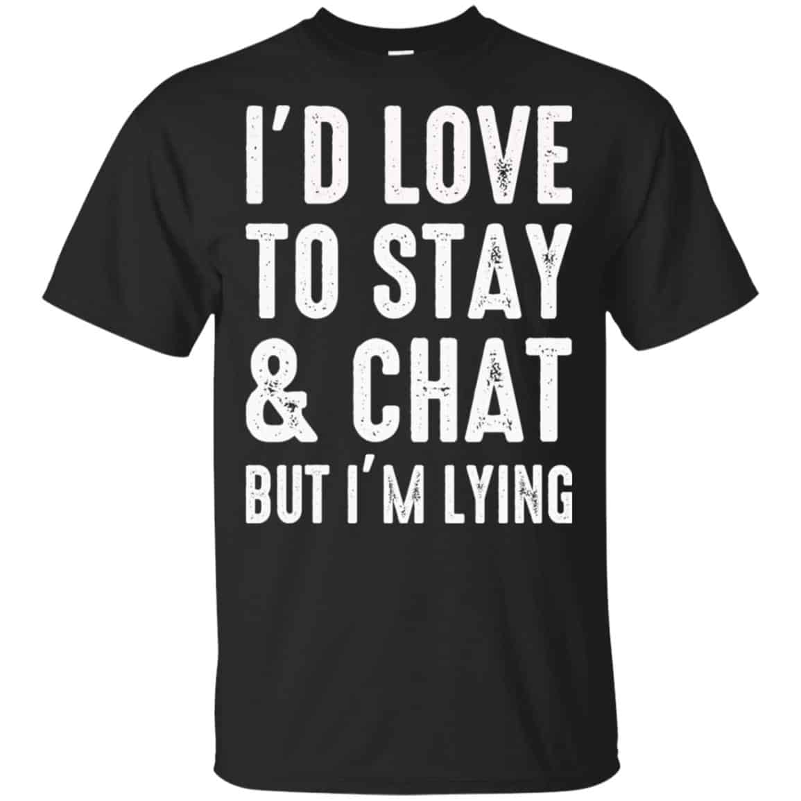 I’d Love To Stay & Chat But I’m Lying Shirt, Hoodie, Tank