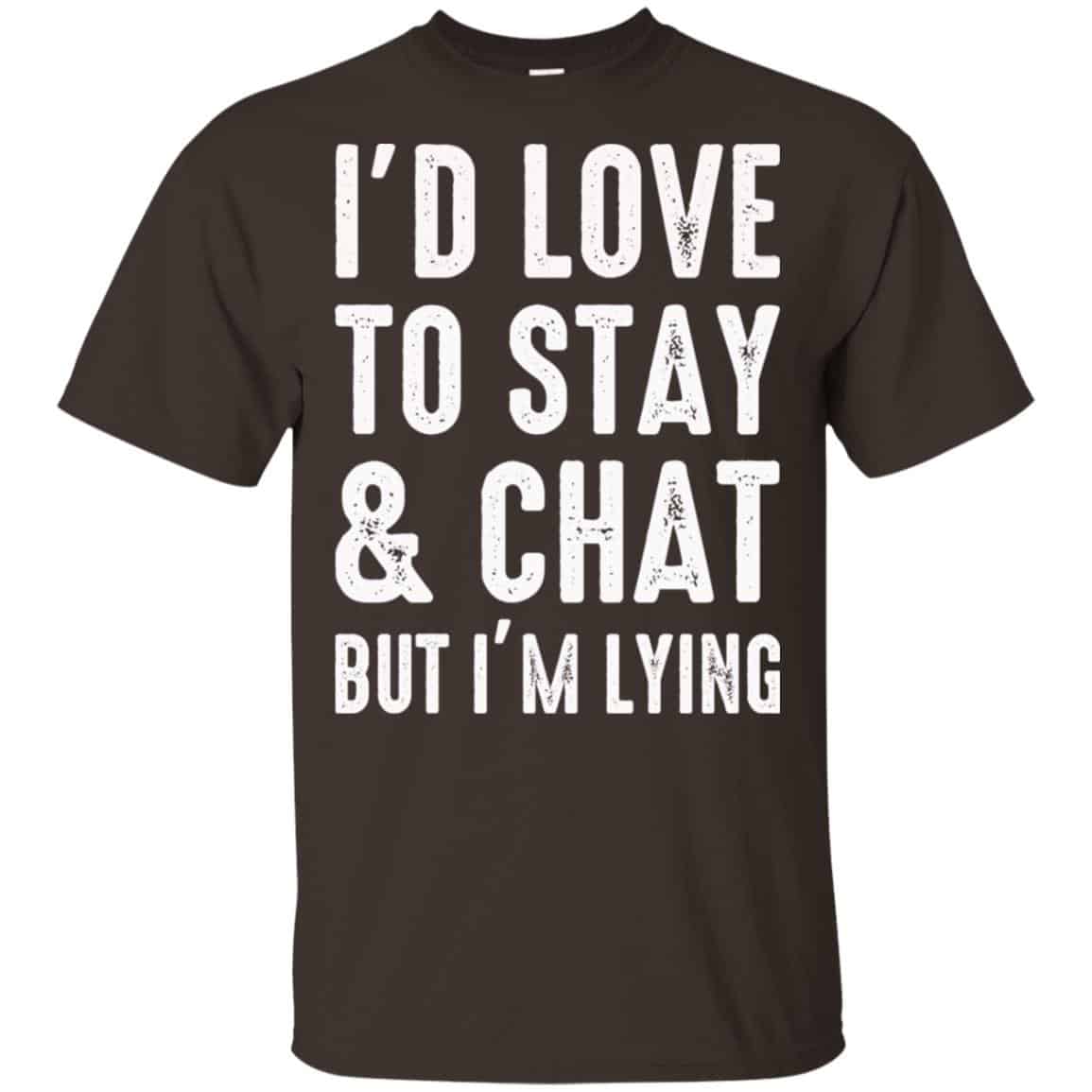 I’d Love To Stay & Chat But I’m Lying Shirt, Hoodie, Tank