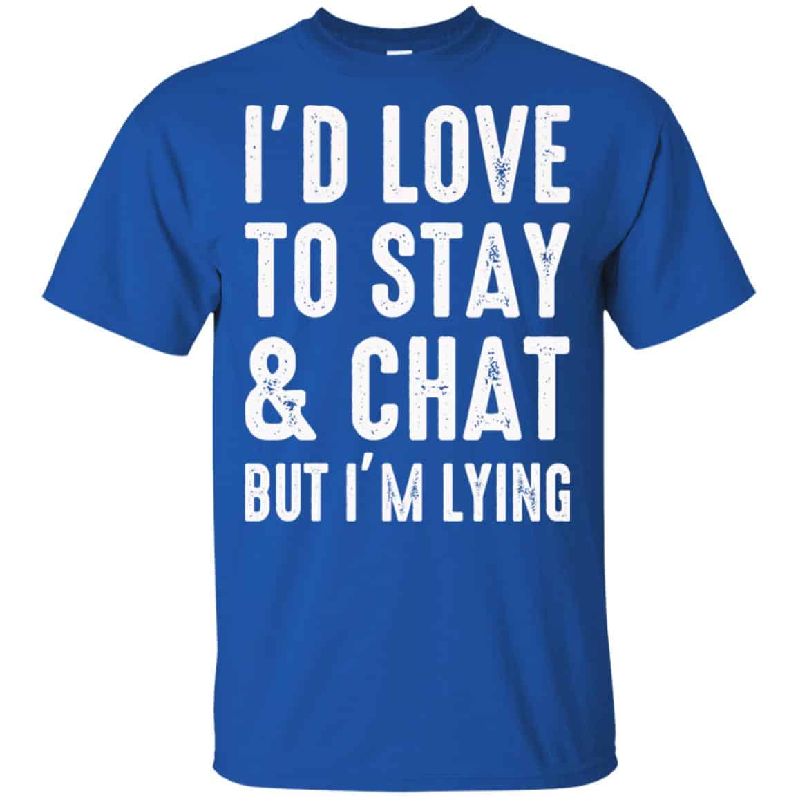 I’d Love To Stay & Chat But I’m Lying Shirt, Hoodie, Tank