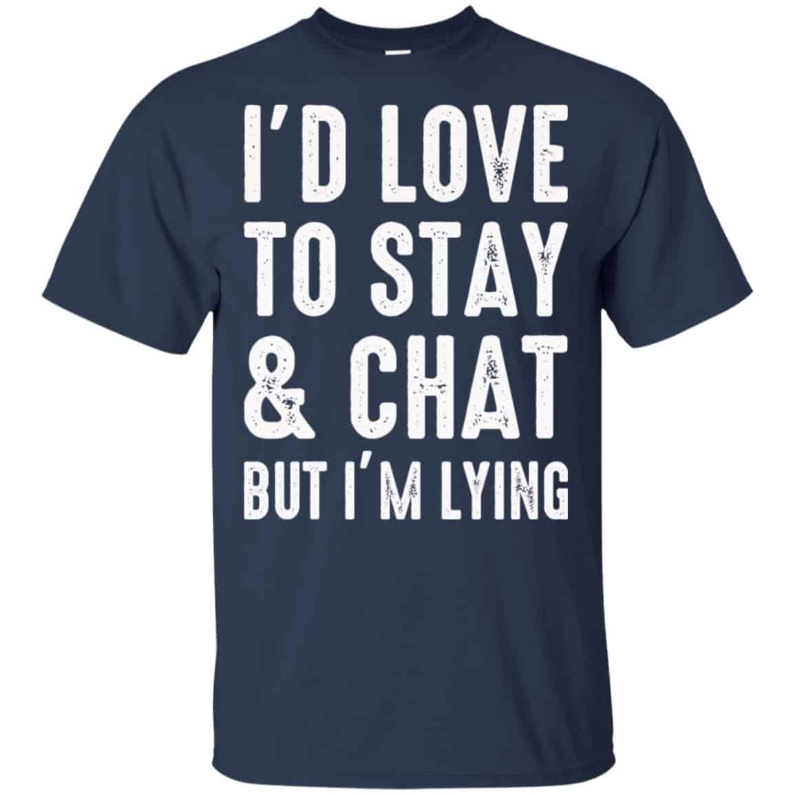 I’d Love To Stay & Chat But I’m Lying Shirt, Hoodie, Tank