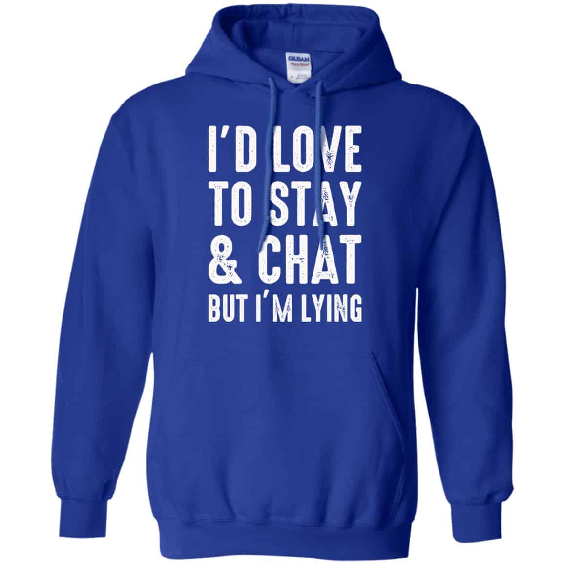 I’d Love To Stay & Chat But I’m Lying Shirt, Hoodie, Tank
