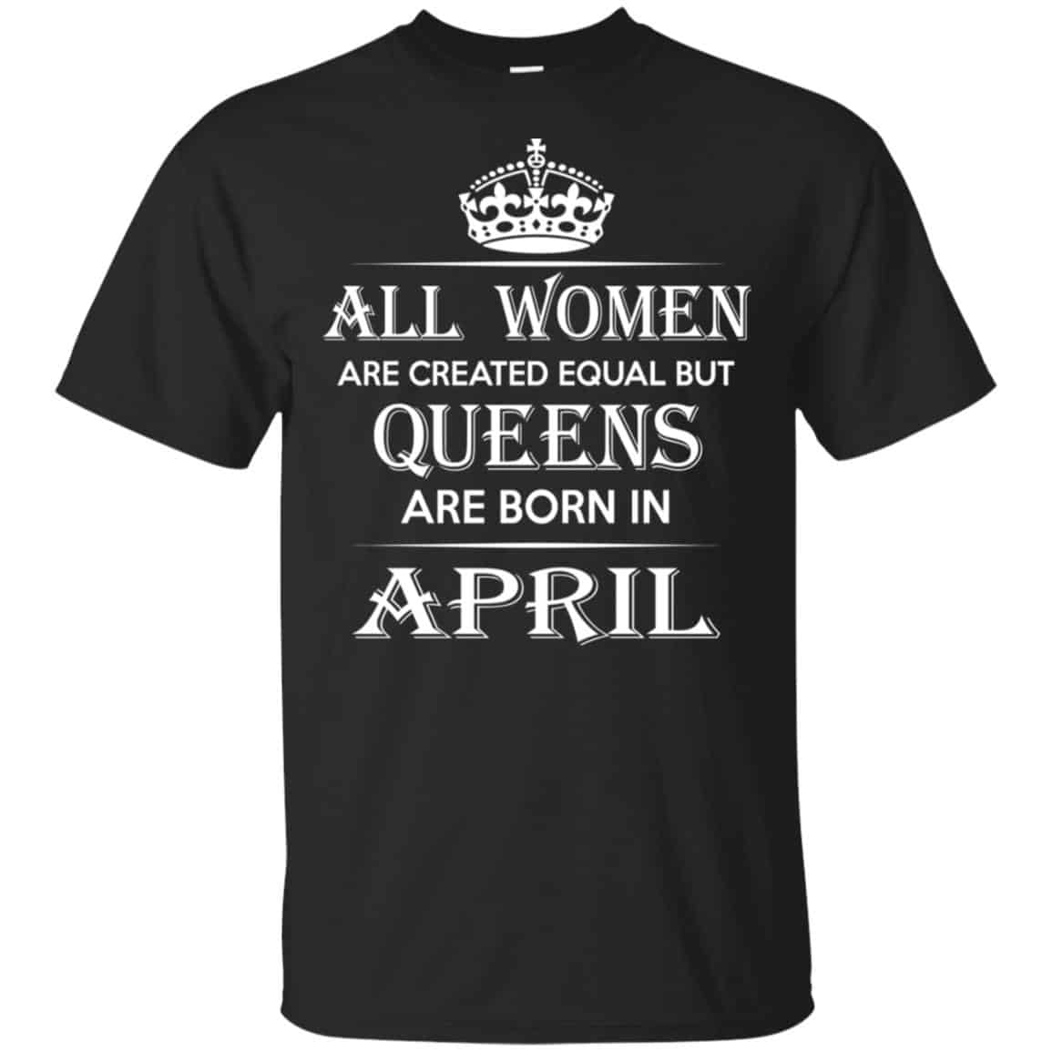 All Women Are Created Equal But Queens Are Born In April T-Shirts, Hoodie, Tank