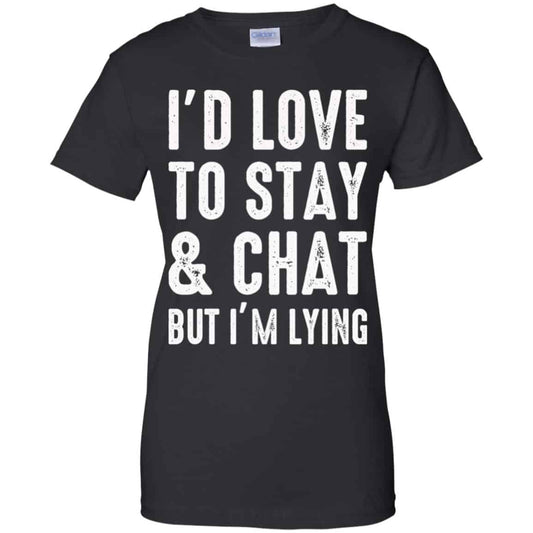 
	I’d Love To Stay & Chat But I’m Lying Shirt, Hoodie, Tank