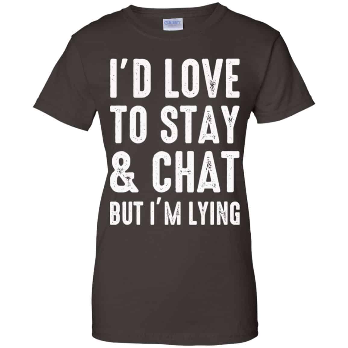 I’d Love To Stay & Chat But I’m Lying Shirt, Hoodie, Tank