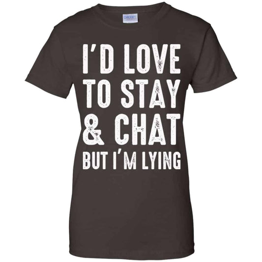 I’d Love To Stay & Chat But I’m Lying Shirt, Hoodie, Tank