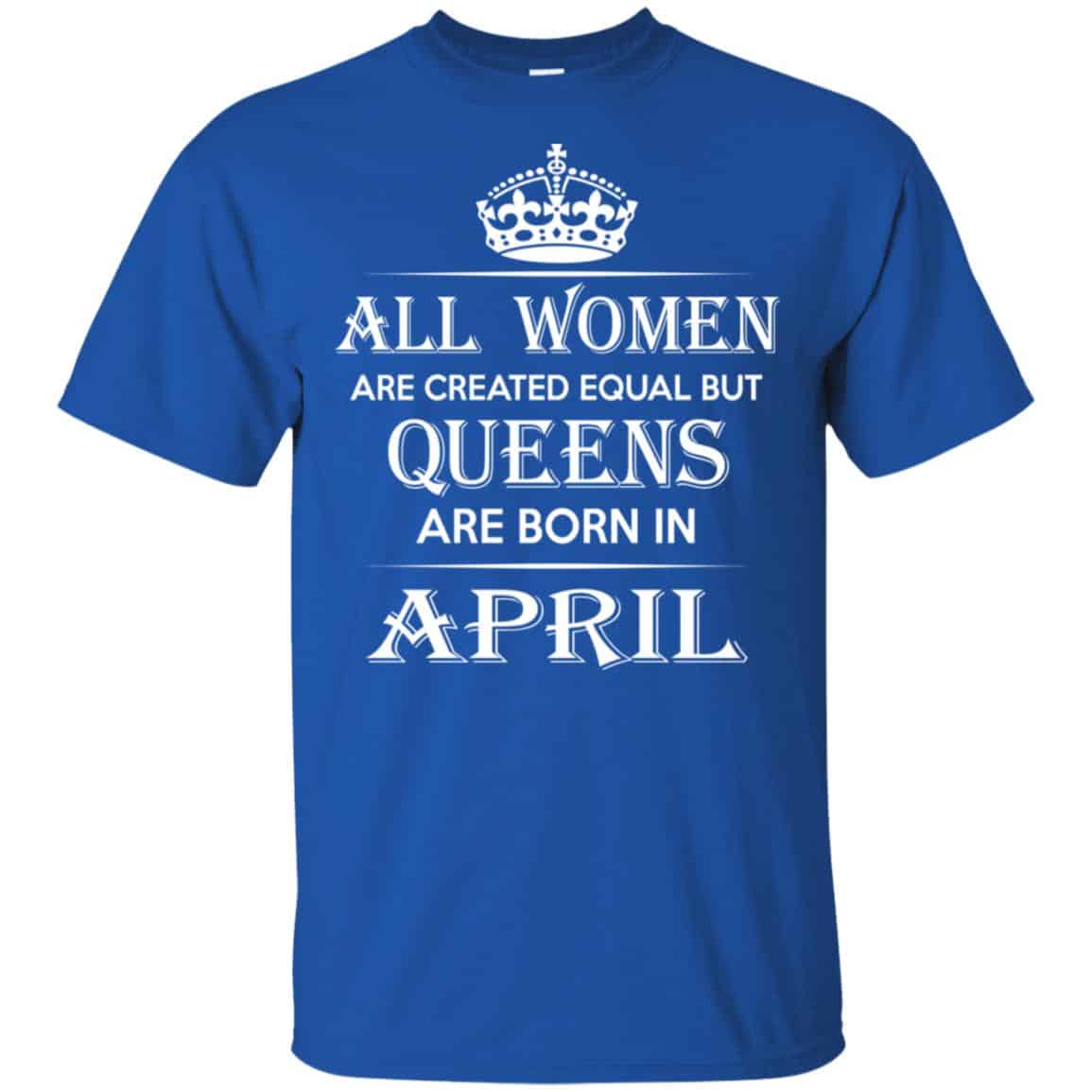All Women Are Created Equal But Queens Are Born In April T-Shirts, Hoodie, Tank