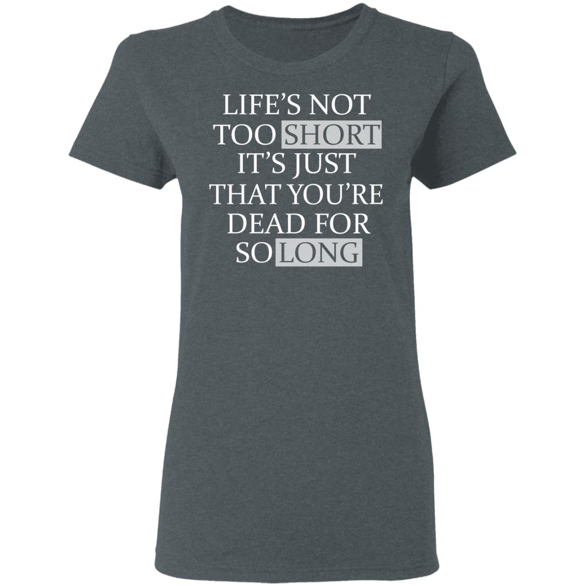 Life’s Not Too Short It’s Just That You’re Dead For So Long No Fear Shirt, Hoodie, Tank